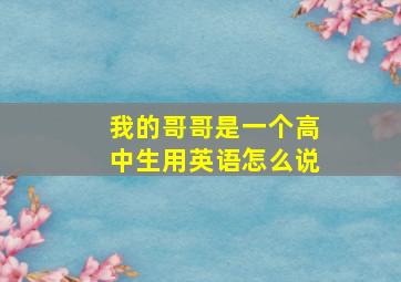 我的哥哥是一个高中生用英语怎么说