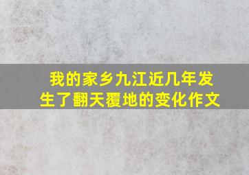 我的家乡九江近几年发生了翻天覆地的变化作文