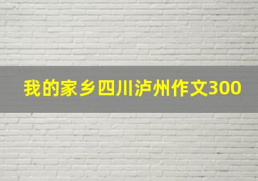 我的家乡四川泸州作文300