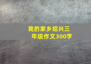 我的家乡绍兴三年级作文300字