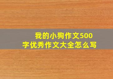 我的小狗作文500字优秀作文大全怎么写