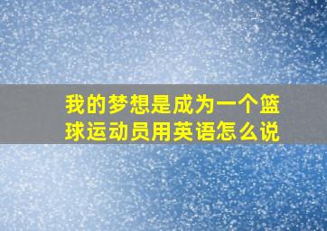 我的梦想是成为一个篮球运动员用英语怎么说