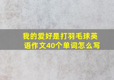 我的爱好是打羽毛球英语作文40个单词怎么写