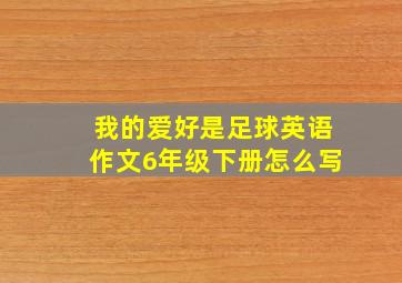 我的爱好是足球英语作文6年级下册怎么写