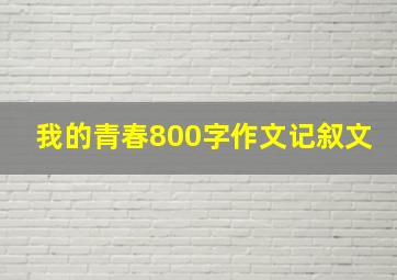 我的青春800字作文记叙文