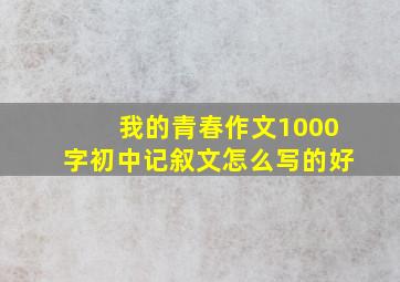 我的青春作文1000字初中记叙文怎么写的好