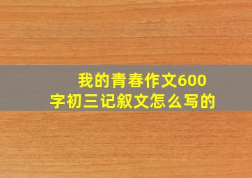 我的青春作文600字初三记叙文怎么写的