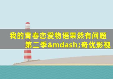 我的青春恋爱物语果然有问题第二季—奇优影视