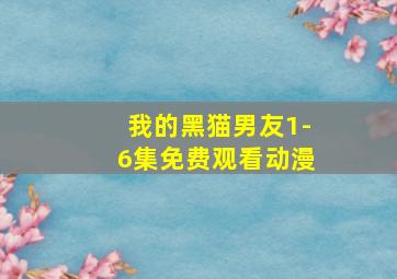 我的黑猫男友1-6集免费观看动漫