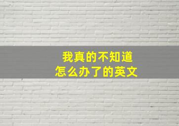 我真的不知道怎么办了的英文