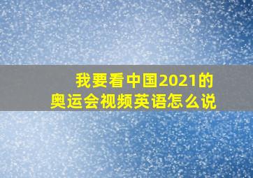 我要看中国2021的奥运会视频英语怎么说