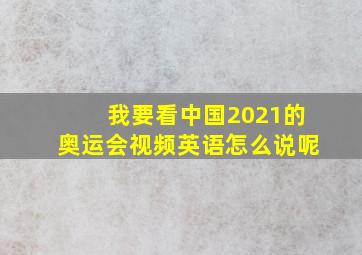 我要看中国2021的奥运会视频英语怎么说呢