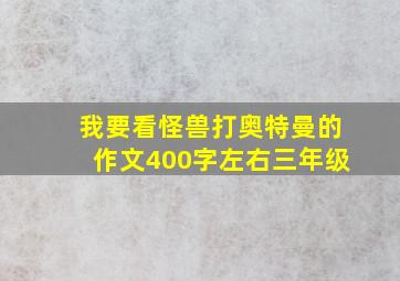 我要看怪兽打奥特曼的作文400字左右三年级