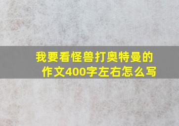 我要看怪兽打奥特曼的作文400字左右怎么写