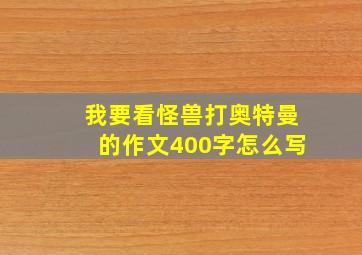 我要看怪兽打奥特曼的作文400字怎么写