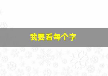 我要看每个字