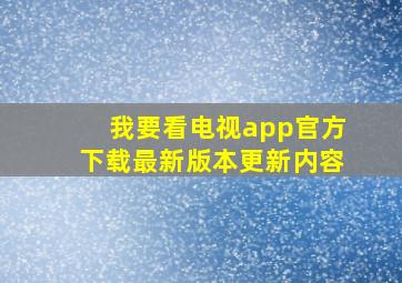 我要看电视app官方下载最新版本更新内容