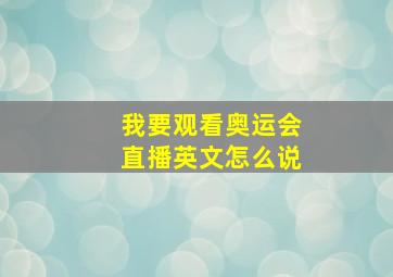 我要观看奥运会直播英文怎么说