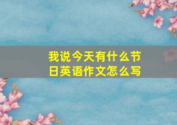 我说今天有什么节日英语作文怎么写