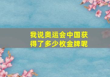 我说奥运会中国获得了多少枚金牌呢