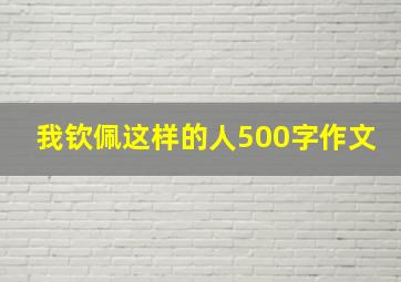 我钦佩这样的人500字作文