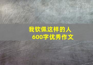 我钦佩这样的人600字优秀作文