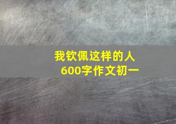 我钦佩这样的人600字作文初一