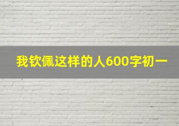 我钦佩这样的人600字初一