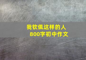 我钦佩这样的人800字初中作文