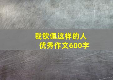 我钦佩这样的人优秀作文600字