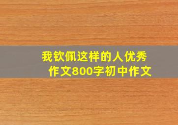 我钦佩这样的人优秀作文800字初中作文