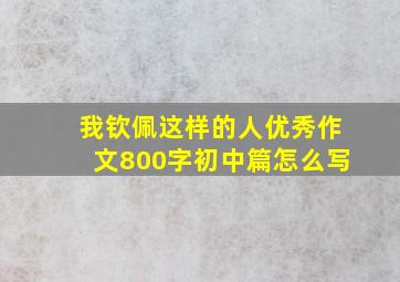 我钦佩这样的人优秀作文800字初中篇怎么写