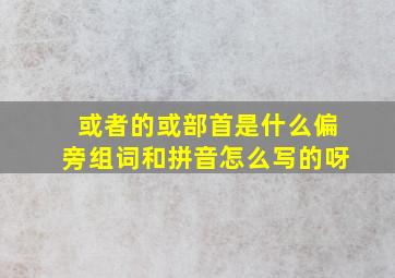 或者的或部首是什么偏旁组词和拼音怎么写的呀