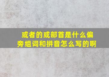 或者的或部首是什么偏旁组词和拼音怎么写的啊