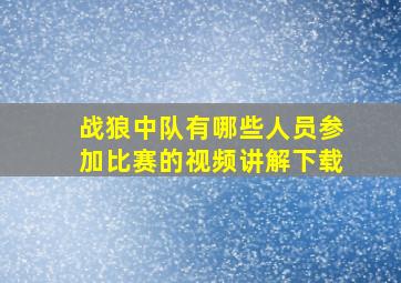 战狼中队有哪些人员参加比赛的视频讲解下载