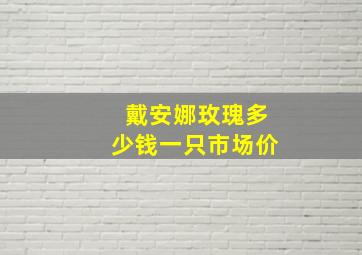 戴安娜玫瑰多少钱一只市场价