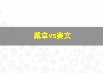 戴拿vs赛文