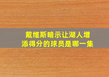 戴维斯暗示让湖人增添得分的球员是哪一集