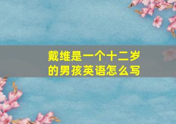 戴维是一个十二岁的男孩英语怎么写