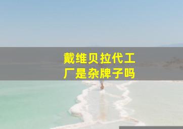 戴维贝拉代工厂是杂牌子吗