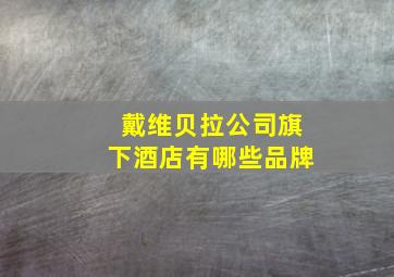 戴维贝拉公司旗下酒店有哪些品牌