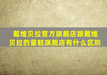 戴维贝拉官方旗舰店跟戴维贝拉的童鞋旗舰店有什么区别