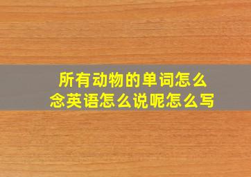 所有动物的单词怎么念英语怎么说呢怎么写