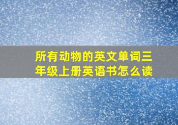 所有动物的英文单词三年级上册英语书怎么读