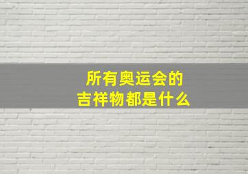 所有奥运会的吉祥物都是什么