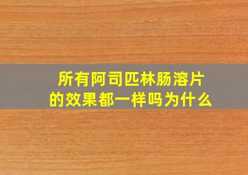 所有阿司匹林肠溶片的效果都一样吗为什么