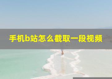 手机b站怎么截取一段视频