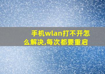 手机wlan打不开怎么解决,每次都要重启