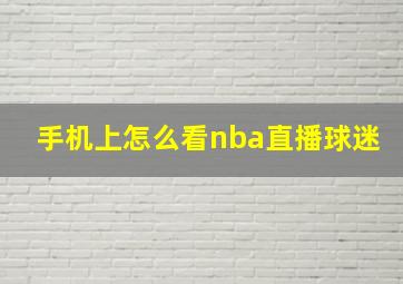 手机上怎么看nba直播球迷