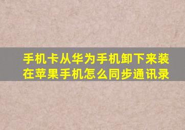 手机卡从华为手机卸下来装在苹果手机怎么同步通讯录